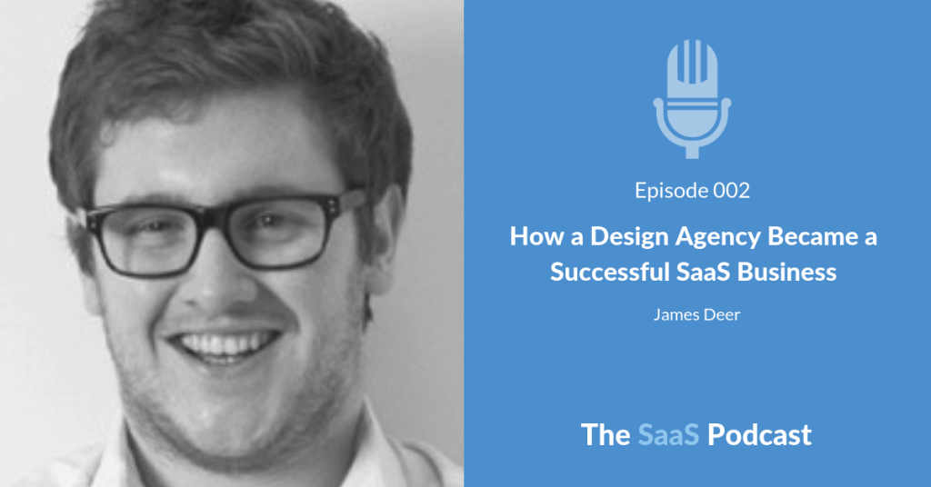How a Design Agency Became a Successful SaaS Business – with James Deer