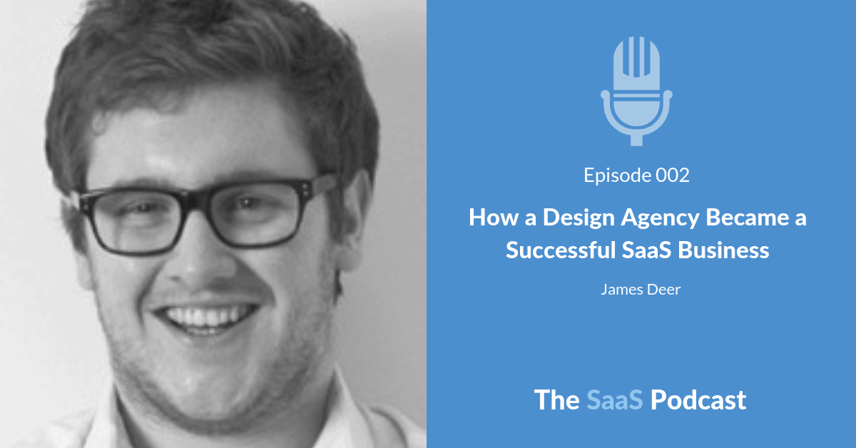 How a Design Agency Became a Successful SaaS Business – with James Deer