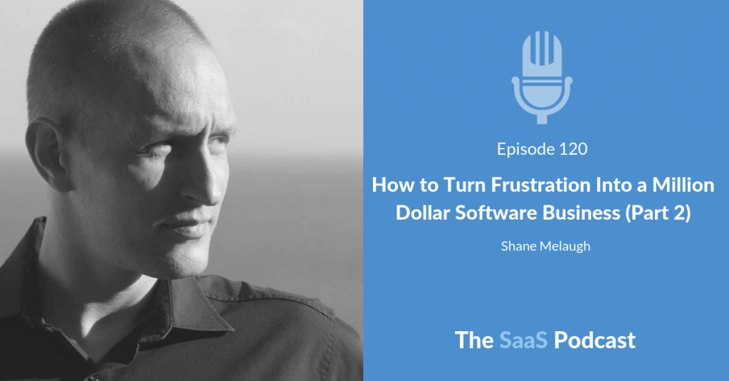 How to Turn Frustration Into a Million Dollar Software Business (Part 2) - Shane Melaugh