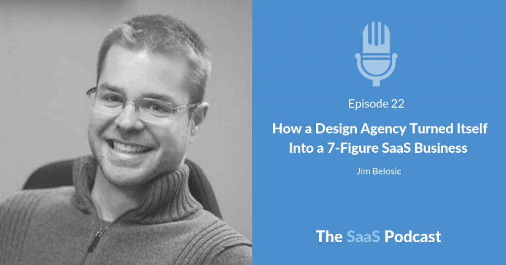 How a Design Agency Turned Itself Into a 7-Figure SaaS Business - with Jim Belosic