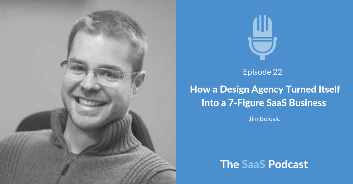 How a Design Agency Turned Itself Into a 7-Figure SaaS Business - with Jim Belosic