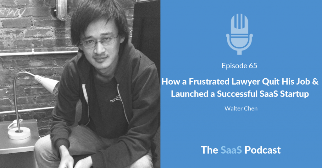 How a Frustrated Lawyer Quit His Job & Launched a Successful SaaS Startup - with Walter Chen