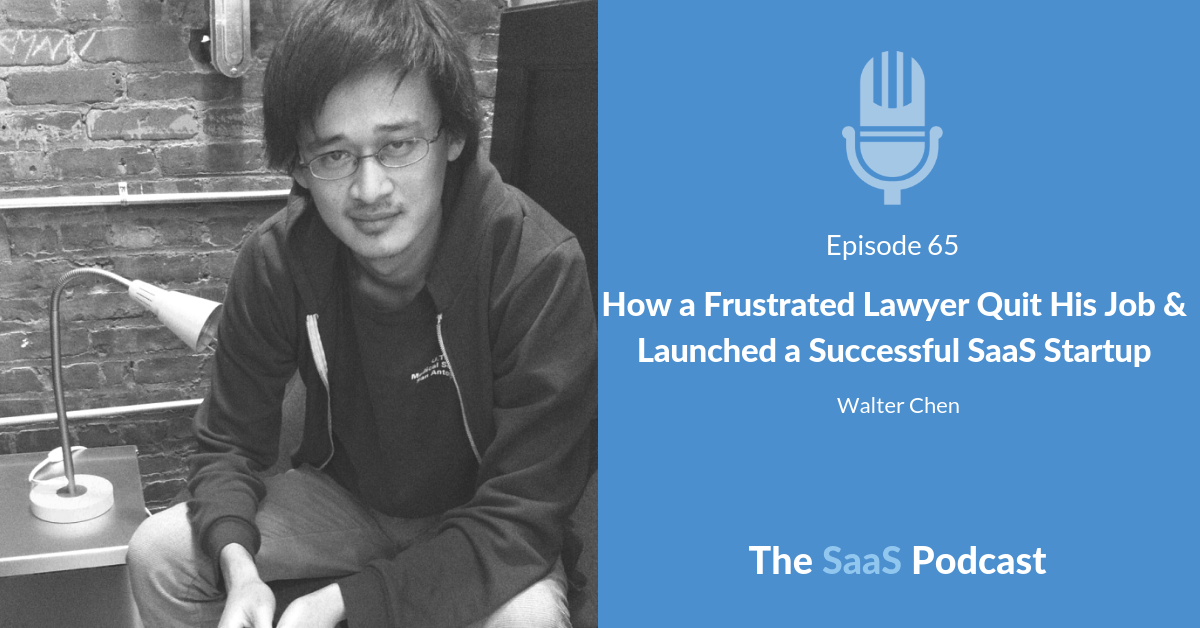 How a Frustrated Lawyer Quit His Job & Launched a Successful SaaS Startup - with Walter Chen