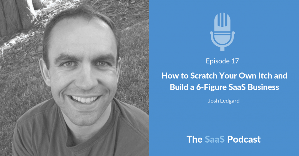 How to Scratch Your Own Itch and Build a 6-Figure SaaS Business - with Josh Ledgard